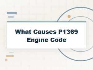 What Causes the P1369 Engine Code? a Diagnostic Guide