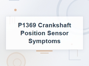 Potential Causes: P1369 Crankshaft Position Sensor Symptoms
